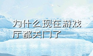 为什么现在游戏厅都关门了