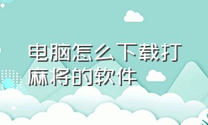 电脑怎么下载打麻将的软件