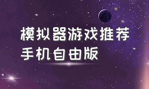 模拟器游戏推荐手机自由版（手机版模拟器游戏最好玩的推荐）