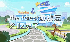 the forest游戏怎么吃兔子（the forest 怎么抓兔子）