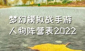 梦幻模拟战手游人物阵营表2022（梦幻模拟战手游平民最强阵容推荐）