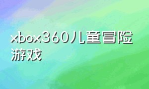 xbox360儿童冒险游戏（xbox360经典儿童体感游戏）