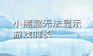 小黑盒无法显示游戏时长