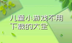 儿童小游戏不用下载的大全