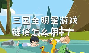 三国全明星游戏链接怎么用