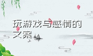 玩游戏与感情的文案（玩游戏与感情的文案简短）