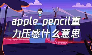 apple pencil重力压感什么意思