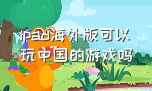 ipad海外版可以玩中国的游戏吗