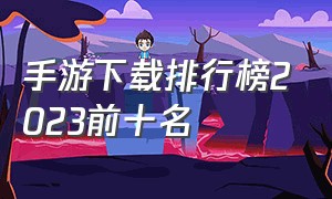 手游下载排行榜2023前十名