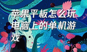 苹果平板怎么玩电脑上的单机游戏