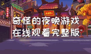 奇怪的夜晚游戏在线观看完整版