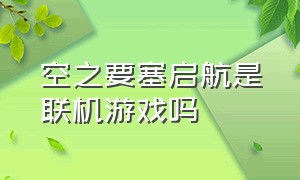 空之要塞启航是联机游戏吗（空之要塞启航官网）