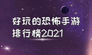 好玩的恐怖手游排行榜2021（好玩的恐怖手游排行榜2021最新）