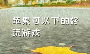 苹果可以下的好玩游戏（苹果可以下载的免费好玩的游戏）