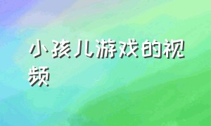 小孩儿游戏的视频（游戏的视频儿童三岁）