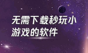 无需下载秒玩小游戏的软件