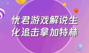 忧君游戏解说生化追击拿加特林