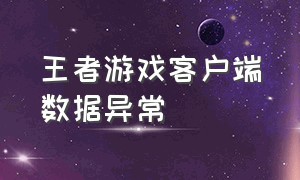 王者游戏客户端数据异常