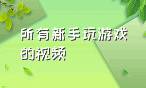 所有新手玩游戏的视频