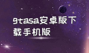 gtasa安卓版下载手机版（gtasa安卓下载）