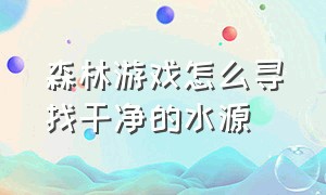 森林游戏怎么寻找干净的水源