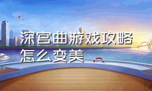 深宫曲游戏攻略怎么变美