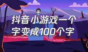 抖音小游戏一个字变成100个字