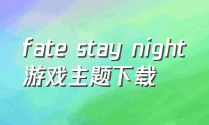 fate stay night游戏主题下载（fatestaynight游戏pc下载）