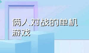 俩人对战的单机游戏（两个人单挑pk的单机游戏）