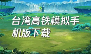 台湾高铁模拟手机版下载（中国高铁模拟器中文版下载手机版）