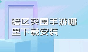 暗区突围手游哪里下载安装