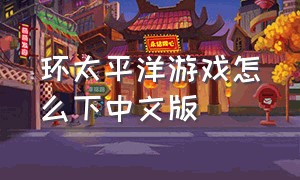 环太平洋游戏怎么下中文版