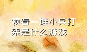 领着一堆小兵打架是什么游戏