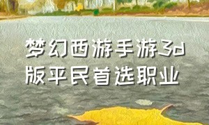 梦幻西游手游3d版平民首选职业