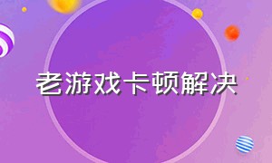 老游戏卡顿解决