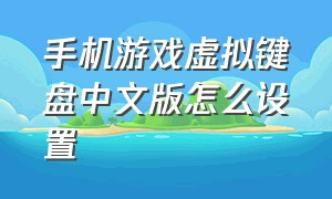 手机游戏虚拟键盘中文版怎么设置
