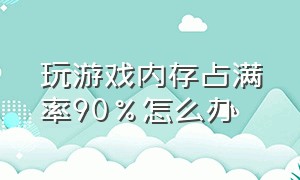 玩游戏内存占满率90%怎么办