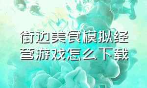 街边美食模拟经营游戏怎么下载