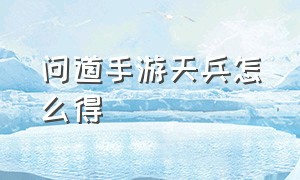 问道手游天兵怎么得（问道手游千军技能介绍大全）