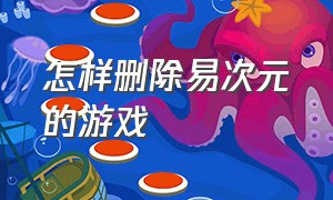 怎样删除易次元的游戏（易次元怎么删除存档）