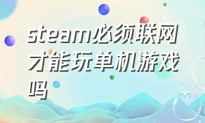 steam必须联网才能玩单机游戏吗