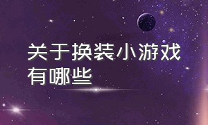 关于换装小游戏有哪些（女生化妆换装小游戏大全）