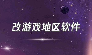 改游戏地区软件（改游戏地区软件叫什么）