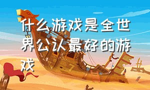 什么游戏是全世界公认最好的游戏