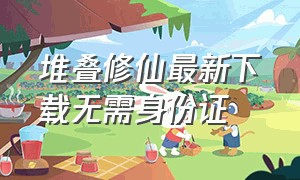 堆叠修仙最新下载无需身份证