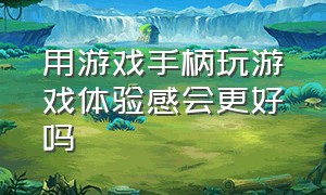 用游戏手柄玩游戏体验感会更好吗