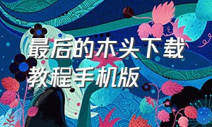 最后的木头下载教程手机版