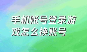 手机账号登录游戏怎么换账号