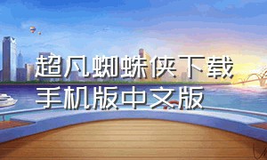 超凡蜘蛛侠下载手机版中文版（超凡蜘蛛侠下载中文官方版）