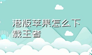 港版苹果怎么下载王者